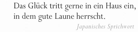 Das Glück tritt gerne in ein Haus ein, in dem gute Laune herrscht. Japanisches Sprichwort